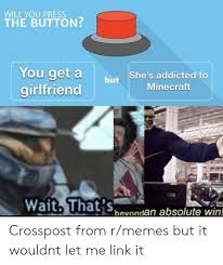 You will always be able to play your favorite games on kongregate. Will You Press The Button You Get Abut She S Addicted To Minecraft Girlfrienc Wait That S Bevondan Absolute Win Crosspost From Rmemes But It Wouldnt Let Me Link It Meme On Awwmemes Com