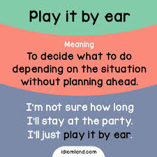 Idiom Of The Day Play It By Ear Meaning To Decide What To Do Depending On The Situation Without Planning Ahead Idiom English Idioms Learn English Idioms