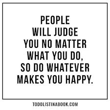 People Will Judge You No Matter What You Do So Do Whatever Makes You Happy Judge Quotes Matter Quotes Be Yourself Quotes
