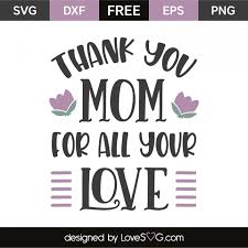 Thank You For All Your Love Lovesvg Com Free Svg Mother S Day Projects Svg Free Files