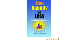 Want to live a happy life? Live Happily On Less 52 Ideas To Renovate Your Life And Lifestyle Henderson Carolyn V 9781490366609 Amazon Com Books