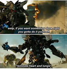 And for poise, walk with the knowledge that you are never alone. Welp If You Want Something Done Right You Gotta Do It Yourself Removes Heart And Lungs Transformers Know Your Meme