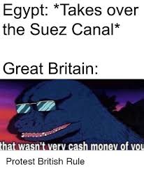 If your submission begins with when you… or when they… or anything of a similar nature, it is not allowed here. Egypt Takes Over The Suez Canal Great Britain That Wasn T Very Cash Monev Of Vou Protest Meme On Awwmemes Com