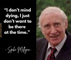 BCC "I don't mind dying, I just don't want to E CIGE be there at the time."  Spke Muligan