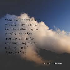 And I Will Do Whatever You Ask In My Name So That The Father May Be Glorified In The Son You May Ask Me For An Scripture Quotes Bible Prayers Bible