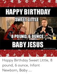 He said it was because more people should have gone to see baby jesus. Happy Birthday Sweet Little 8 Pound 6 Ounce Baby Jesus Meme Creator Org Birthday Meme On Me Me