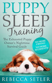 Puppy Sleep Training The Exhausted Puppy Owner S Nighttime Survival Guide By Rebecca Setler 6 38 Sleeping Puppies Puppy Training Training Your Dog