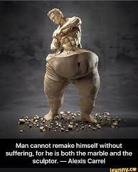 Man Cannot Remake Himself Without Suffering For He Is Both The Marble And The Sculptor Alexis