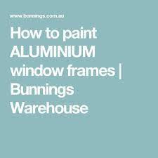 How To Paint Aluminium Window Frames Bunnings Warehouse Painted Window Frames Window Frames Painted Window Panes