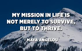 My Mission In Life Is Not Merely To Survive But To Thrive Maya Angelou Quotespedia Org