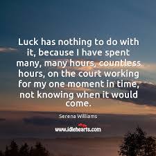 Luck Has Nothing To Do With It Because I Have Spent Many Idlehearts