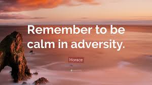 Adversity is wont to reveal genius, prosperity to hide it. Horace Quote Remember To Be Calm In Adversity