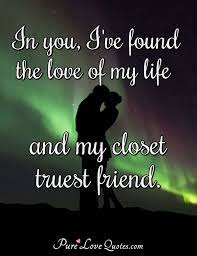 Jun 27, 2018 · yes my work is important, but not as much as my health, whether mental or physical. In You I Ve Found The Love Of My Life And My Closet Truest Friend Purelovequotes