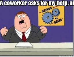 Meme Maker You Know What Grinds My Gears A Coworker Asks For My Help And I End Up Doing T Meme Generator
