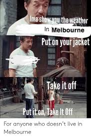 We're five weeks into this lockdown, it was due to ease in a week on the 13th, and they're extending it for another two. Ima Show You The Weather In Melbourne Put On Your Jacket Take It Off Put It On Take It Off For Anyone Who Doesn T Live In Melbourne Reddit Meme On Me Me