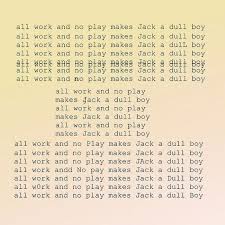 All Work And No Play Makes Jack A Dull Boy Gif All Work And No Play Makes Jack A Dull Boy All Work And No Play Makes Jack A Dull Boy All Work And No Play Makes Jack A