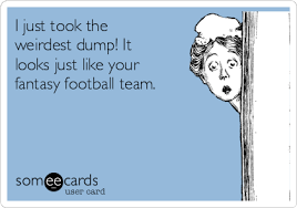 I Just Took The Weirdest Dump It Looks Just Like Your Fantasy Football Team Fantasy Football Fantasy Football Humor Fantasy Football Meme