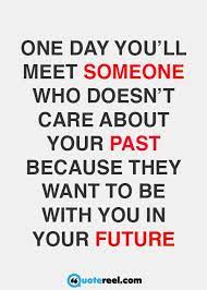 One Day You Ll Meet Someone Who Doesn T Care About Your Past Love You Messages Quotes Image Quotes