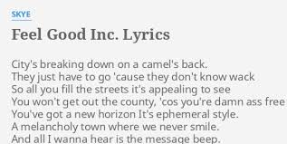 Here's the full list of all the songs on the internet containing the lyrics: Feel Good Inc Lyrics By Skye City S Breaking Down On
