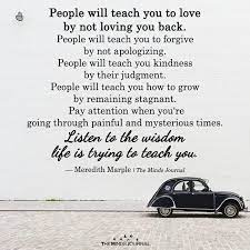 Check spelling or type a new query. People Will Teach You To Love By Not Loving You Back Wisdom Quotes Life Life Quotes Deep Life Quotes