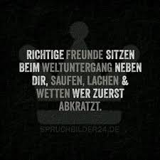 Richtige Freunde Sitzen Beim Weltuntergang Neben Dir Saufen Lachen Und Wetten Wer Zuerst Abkratzt Witzige Spruche Weisheiten Spruche Zitate Lustig