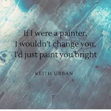The Beach Boys Wouldn T It Be Nice перевод If I Were A Painter I Wouldn T Change I D Just Paint You Bright Quote From The Song Blue Ain T Your Colo Urban Quote Keith Urban Quotes Keith Urban Lyrics