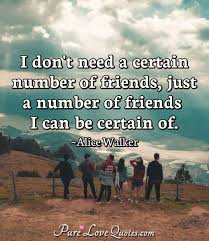 Check spelling or type a new query. Pure Love Quotes On Twitter I Don T Need A Certain Number Of Friends Just A Number Of Friends I Can Be Certain Of Alice Walker Quote Quotes Friends Friendship Friendshipquotes Https T Co Squj43jqdk Https T Co 5aifurors8