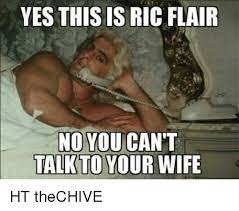 Ric flair go to bed remixes. Yes This Is Ric Flair No You Can T Talk To Your Wife Ht Thechive Meme On Me Me
