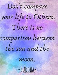 Amazon Com Don T Compare Your Life To Others There Is No Comparison Between The Sun And The Moon Buddha A Classic Inspirational Motivational Buddha Quote And Men Composition Book Art Notebook