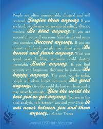 Do it anyway an inspiring poem by mother teresa people are often unreasonable illogical and self centered. Love Them Anyway Wise Words Quotes Mother Theresa Quotes Inspirational Words