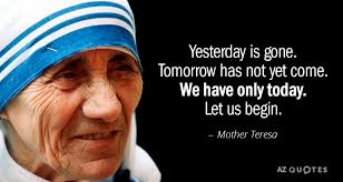 Such is life, here today, gone tomorrow! Mother Teresa Quote Yesterday Is Gone Tomorrow Has Not Yet Come We Have