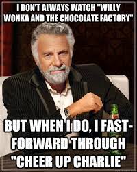 I Don T Always Watch Willy Wonka And The Chocolate Factory But When I Do I Fast Forward Through Cheer Up Charlie The Most Interesting Man In The World Quickmeme