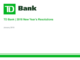 A subsidiary of the canadian toronto dominion bank, td bank's u.s. Td Bank 2018 New Year S Resolutions Ppt Download