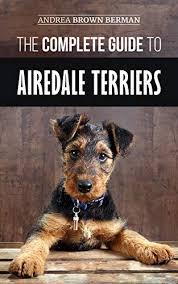 Maybe you would like to learn more about one of these? The Complete Guide To Airedale Terriers Choosing Training Feeding And Loving Your New Airedale Terrier Puppy Ebook Berman Andrea Amazon Co Uk Kindle Store
