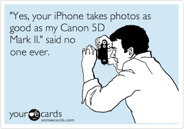 Yes Your Iphone Takes Photos As Good As My Canon 5d Mark Ii Said No One Ever Funny Confessions Ecards Funny Photography Jokes