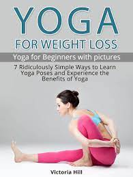 Yoga comes in many styles. Yoga For Weight Loss 7 Ridiculously Simple Ways To Learn Yoga Poses And Experience The Benefits Of Yoga Yoga For Beginners Ebook By Victoria Hill 9781386542728 Rakuten Kobo Greece