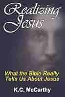 Realizing Jesus: What the Bible Really Tells Us About Jesus: McCarthy,  K.C.: 9781677845460: Amazon.com: Books