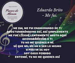 No, i wasn't the person who ate the last cookie. Frases De Musica Frases De Musica Eduardo Brito Me Fui Letra Me Fui Me Fui Enamorando De Ti Acostumbrandome Asi Asi Simplemente Me Fui Llegue Lentamente Hasta Aqui Acomodandome