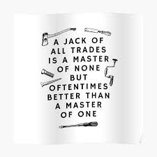The full quote jack of all trades master of none though ofttimes better than master of one is actually a compliment. Jack Of All Trades Posters Redbubble