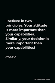 Life without principle quotations to help you with the oz principle and dilbert principle: Jack Ma Quote I Believe In Two Principles Your Attitude Is More Important Than Your Capabilities Similarly Your Decision Is More Important Than Your Capabilities