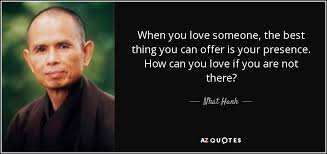 When you are present without the conditioning of your past you become the presence of god. Nhat Hanh Quote When You Love Someone The Best Thing You Can Offer
