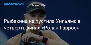 Jun 07, 2021 · рыбакина победила уильямс в двух сетах (6:3, 7:5) и вышла в четвертьфинал турнира. Rybakina Ne Pustila Uilyams V Chetvertfinal Rolan Garros