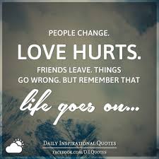 Check spelling or type a new query. People Change Love Hurts Friends Leave Things Go Wrong But Remember That Life Goes On