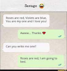 They're perfect as a joke for kids , with a twisted ended. Savage Roses Are Red Violets Are Blue You Are My One And I Love You Can You Write Me One Roses Are Red I Am Going To Bed Ifunny