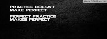Practice, therefore makes you perfect in whatever you are practicing. Practice Doesnt Make Perfect Quotes Quotesgram