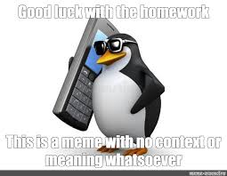 Search, discover and share your favorite cute meme gifs. Meme Good Luck With The Homework This Is A Meme With No Context Or Meaning Whatsoever All Templates Meme Arsenal Com