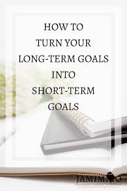 How To Turn Long Term Goals Into Short Term Goals Jamimico Short Term Goals Long Term Goals Goals