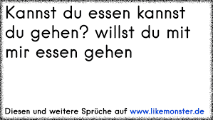 Kannst Du Essen Kannst Du Gehen Willst Du Mit Mir Essen Gehen Tolle Spruche Und Zitate Auf Www Likemonster De