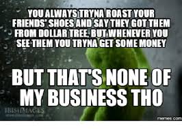 Some people come into your life as a blessing as others come as life lessons. You Alwaystryna Roast Your Friendsshoes And Saythen Got Them From Dollartree But Whenever You See Them Youtrynagetsome Money But Thats One Of My Business Tho Com Roasted Meme On Me Me