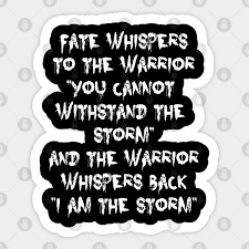 Fate whispered to the warrior. Fate Whispers To The Warrior I Am The Storm Motivational Quote Fate Whispers To The Warrior Sticker Teepublic Uk